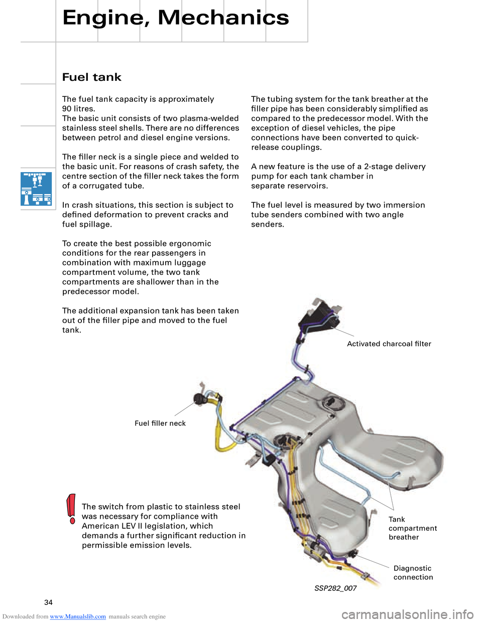 AUDI A8 2003 D3 / 2.G Technical Features Manual Downloaded from www.Manualslib.com manuals search engine 34
The tubing system for the tank breather at the 
ﬁller pipe has been considerably simpliﬁed as 
compared to the predecessor model. With t