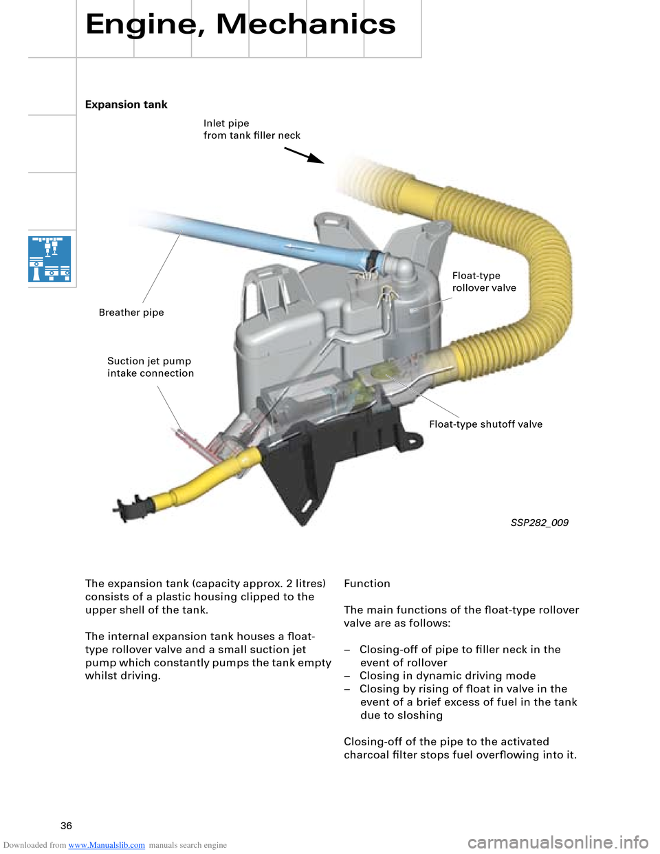 AUDI A8 2003 D3 / 2.G Technical Features Manual Downloaded from www.Manualslib.com manuals search engine 36
Engine, Mechanics
Function
The main functions of the ﬂoat-type rollover 
valve are as follows:
–   Closing-off of pipe to ﬁller neck i
