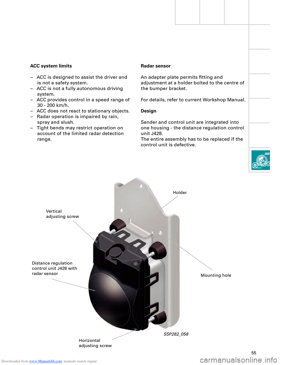 AUDI A8 2003 D3 / 2.G Technical Features Manual Downloaded from www.Manualslib.com manuals search engine 55
Radar sensor
An adapter plate permits ﬁtting and 
adjustment at a holder bolted to the centre of 
the bumper bracket.
For details, refer t