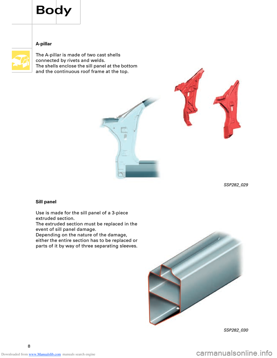 AUDI A8 2003 D3 / 2.G Technical Features Manual Downloaded from www.Manualslib.com manuals search engine 8
A-pillar
The A-pillar is made of two cast shells 
connected by rivets and welds. 
The shells enclose the sill panel at the bottom 
and the co