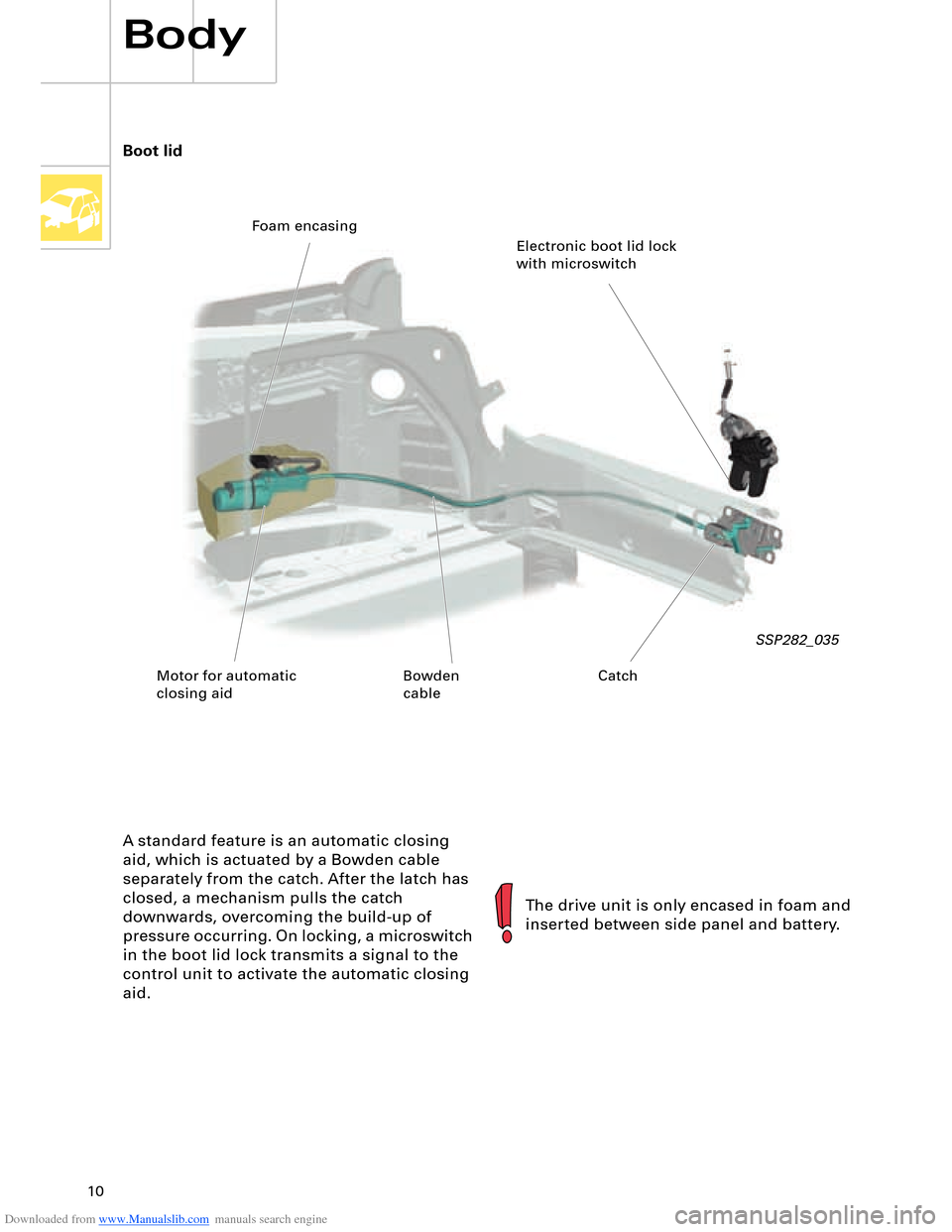 AUDI A8 2003 D3 / 2.G Technical Features Manual Downloaded from www.Manualslib.com manuals search engine 10
Body
A standard feature is an automatic closing 
aid, which is actuated by a Bowden cable 
separately from the catch. After the latch has 
c