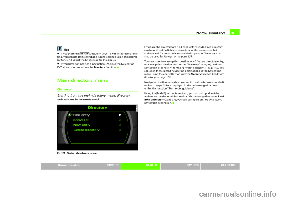 AUDI A8 2005 D3 / 2.G RNS_E Navigation System Manual NAME (directory)99
General operation
RADIO, CD
NAME, TEL
NAV, INFO
CAR, SETUP
Tips

If you press the   button 
page 16 wi t h i n  t h e  N a me  f un c -
tion, you can program sound and tuning sett
