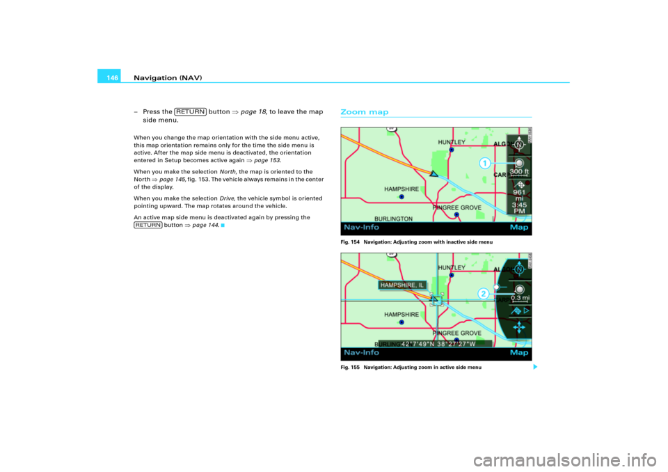 AUDI A6 2010 C6 / 3.G RNS_E Navigation System Manual Navigation (NAV) 146
–Press the   button page 18, to leave the map 
side menu.When you change the map orientation with the side menu active, 
this map orientation remains only for the time the side
