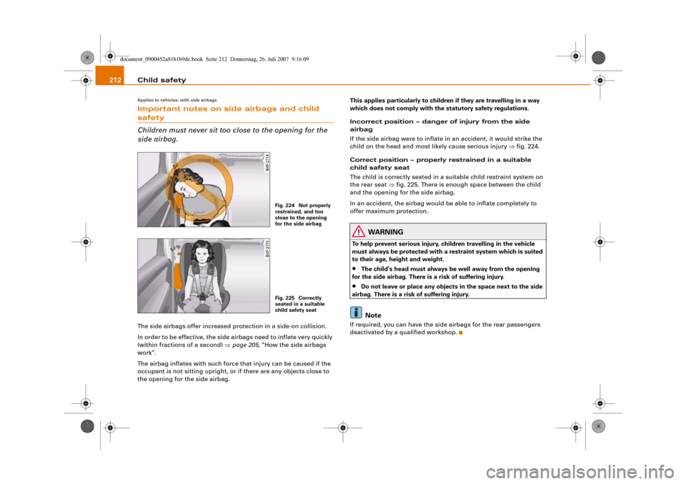 AUDI A4 2008 B8 / 4.G Owners Manual Child safety 212Applies to vehicles: with side airbagsImportant notes on side airbags and child safety
Children must never sit too close to the opening for the 
side airbag.The side airbags offer incr