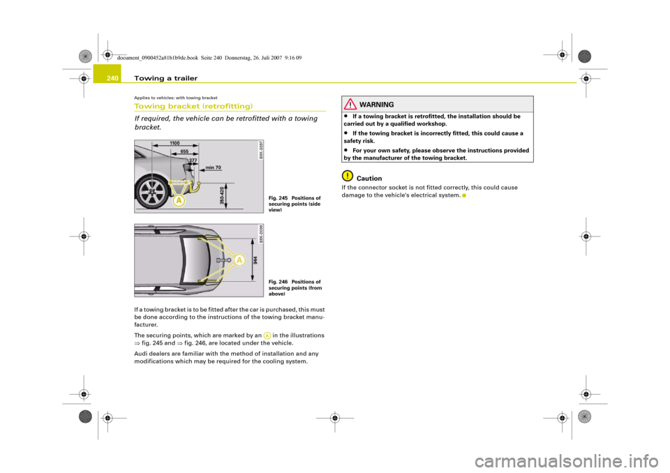 AUDI A4 2008 B8 / 4.G Owners Manual Towing a trailer 240Applies to vehicles: with towing bracketTowing bracket (retrofitting)
If required, the vehicle can be retrofitted with a towing 
bracket.If a towing bracket is to be fitted after t