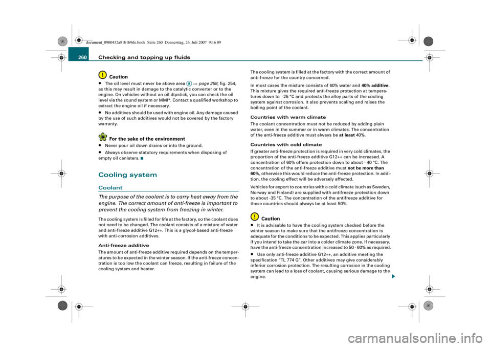 AUDI A4 2008 B8 / 4.G User Guide Checking and topping up fluids 260
Caution•
The oil level must never be above area   ⇒page 258, fig. 254, 
as this may result in damage to the catalytic converter or to the 
engine. On vehicles wi
