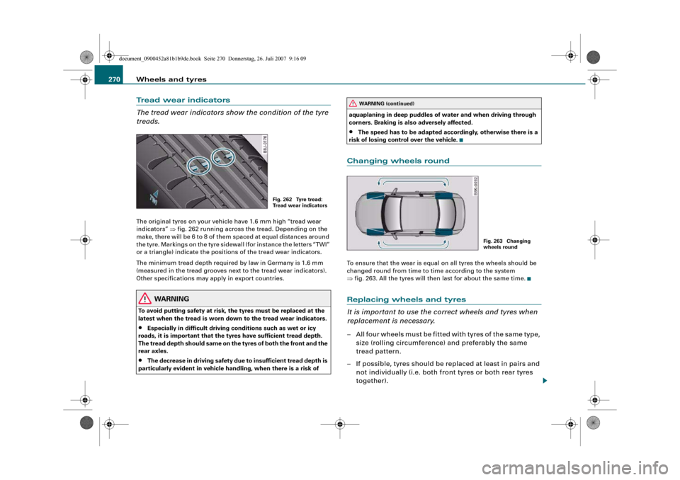 AUDI A4 2008 B8 / 4.G Owners Manual Wheels and tyres 270Tread wear indicators
The tread wear indicators show the condition of the tyre 
treads.The original tyres on your vehicle have 1.6 mm high “tread wear 
indicators” ⇒fig. 262 