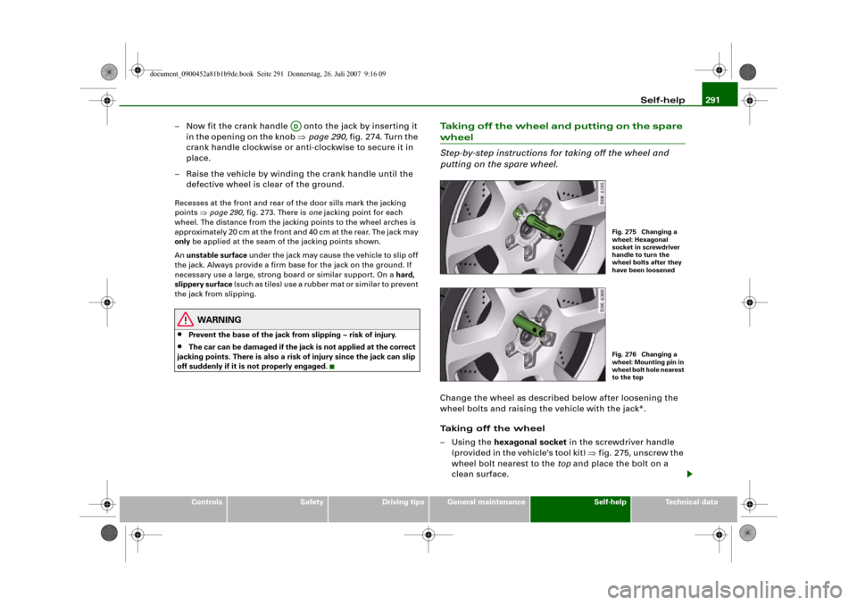 AUDI A4 2008 B8 / 4.G Owners Guide Self-help291
Controls
Safety
Driving tips
General maintenance
Self-help
Technical data
– Now fit the crank handle   onto the jack by inserting it 
in the opening on the knob ⇒page 290, fig. 274. T