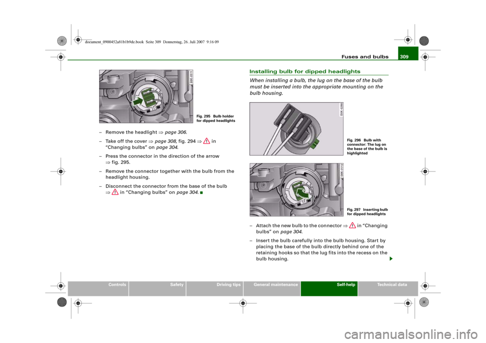 AUDI A4 2008 B8 / 4.G User Guide Fuses and bulbs309
Controls
Safety
Driving tips
General maintenance
Self-help
Technical data
– Remove the headlight ⇒page 306.
– Take off the cover ⇒page 308, fig. 294 ⇒ in
“Changing bulb AUDI A4 2008 B8 / 4.G User Guide Fuses and bulbs309
Controls
Safety
Driving tips
General maintenance
Self-help
Technical data
– Remove the headlight ⇒page 306.
– Take off the cover ⇒page 308, fig. 294 ⇒ in
“Changing bulb