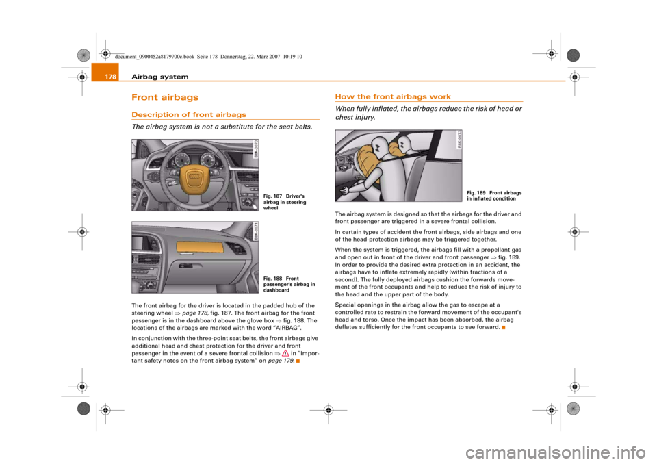 AUDI A5 2008 8T / 1.G User Guide Airbag system 178Front airbagsDescription of front airbags
The airbag system is not a substitute for the seat belts.The front airbag for the driver is located in the padded hub of the 
steering wheel 