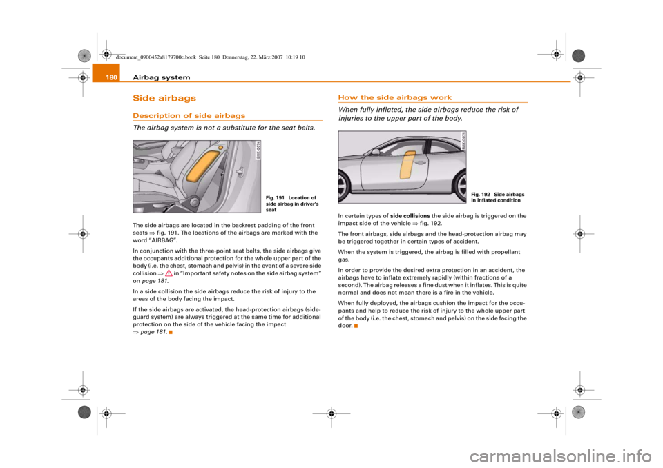 AUDI A5 2008 8T / 1.G Owners Manual Airbag system 180Side airbagsDescription of side airbags
The airbag system is not a substitute for the seat belts.The side airbags are located in the backrest padding of the front
seats ⇒fig. 191. AUDI A5 2008 8T / 1.G Owners Manual Airbag system 180Side airbagsDescription of side airbags
The airbag system is not a substitute for the seat belts.The side airbags are located in the backrest padding of the front
seats ⇒fig. 191.