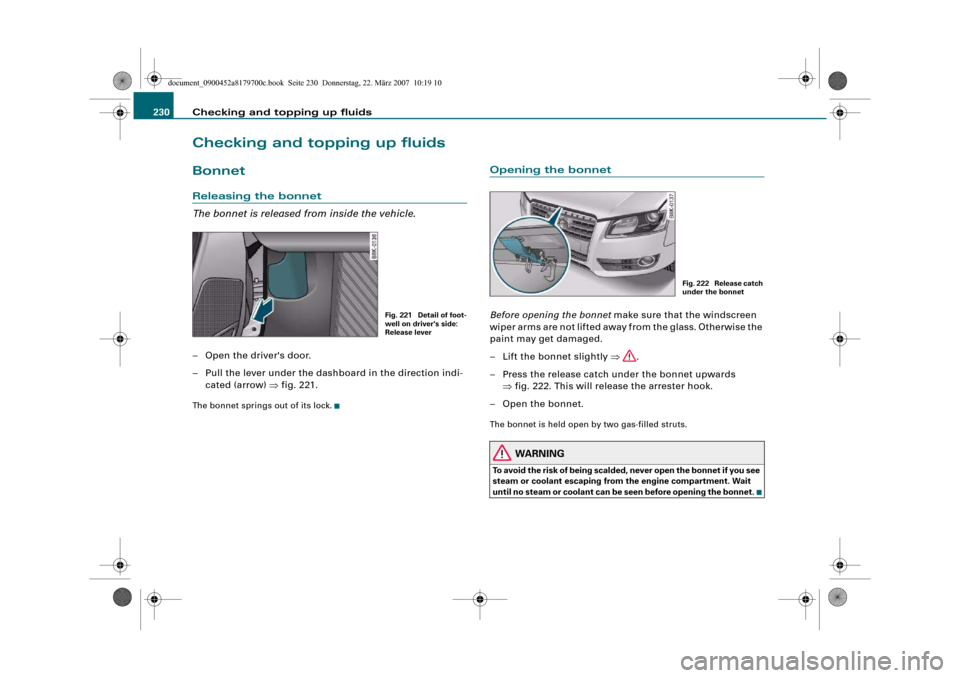 AUDI A5 2008 8T / 1.G Owners Manual Checking and topping up fluids 230Checking and topping up fluidsBonnetReleasing the bonnet
The bonnet is released from inside the vehicle.– Open the drivers door.
– Pull the lever under the dashb AUDI A5 2008 8T / 1.G Owners Manual Checking and topping up fluids 230Checking and topping up fluidsBonnetReleasing the bonnet
The bonnet is released from inside the vehicle.– Open the drivers door.
– Pull the lever under the dashb