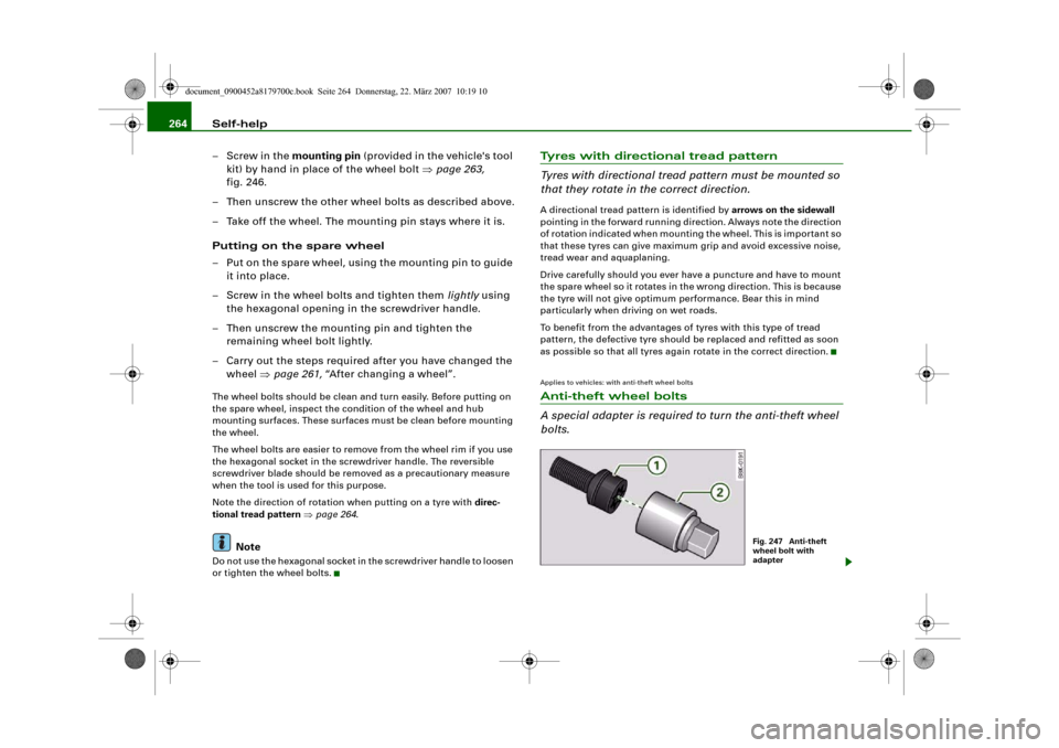AUDI A5 2008 8T / 1.G User Guide Self-help 264
– Screw in the mounting pin (provided in the vehicles tool 
kit) by hand in place of the wheel bolt ⇒page 263, 
fig. 246.
– Then unscrew the other wheel bolts as described above.
