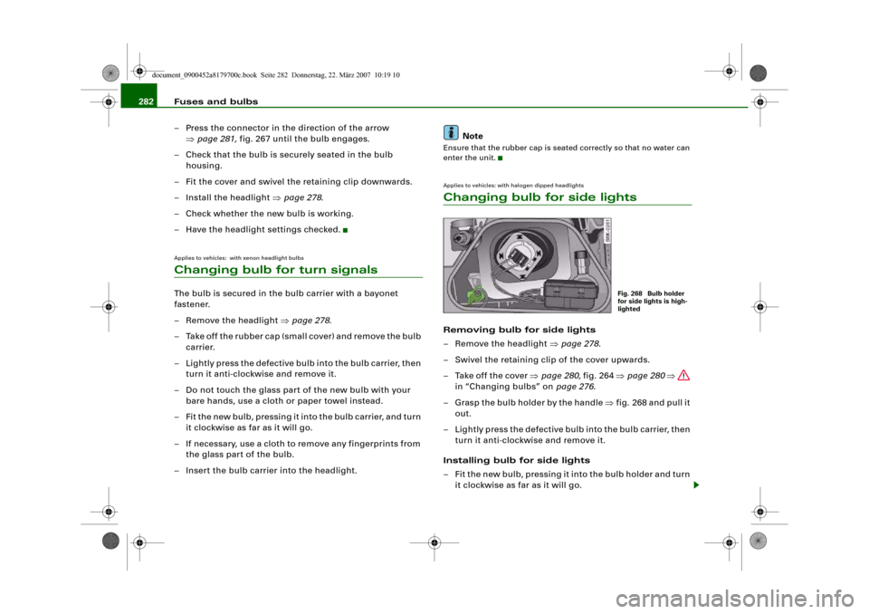 AUDI A5 2008 8T / 1.G Owners Manual Fuses and bulbs 282
– Press the connector in the direction of the arrow
⇒page 281, fig. 267 until the bulb engages.
– Check that the bulb is securely seated in the bulb
housing.
– Fit the c AUDI A5 2008 8T / 1.G Owners Manual Fuses and bulbs 282
– Press the connector in the direction of the arrow
⇒page 281, fig. 267 until the bulb engages.
– Check that the bulb is securely seated in the bulb
housing.
– Fit the c