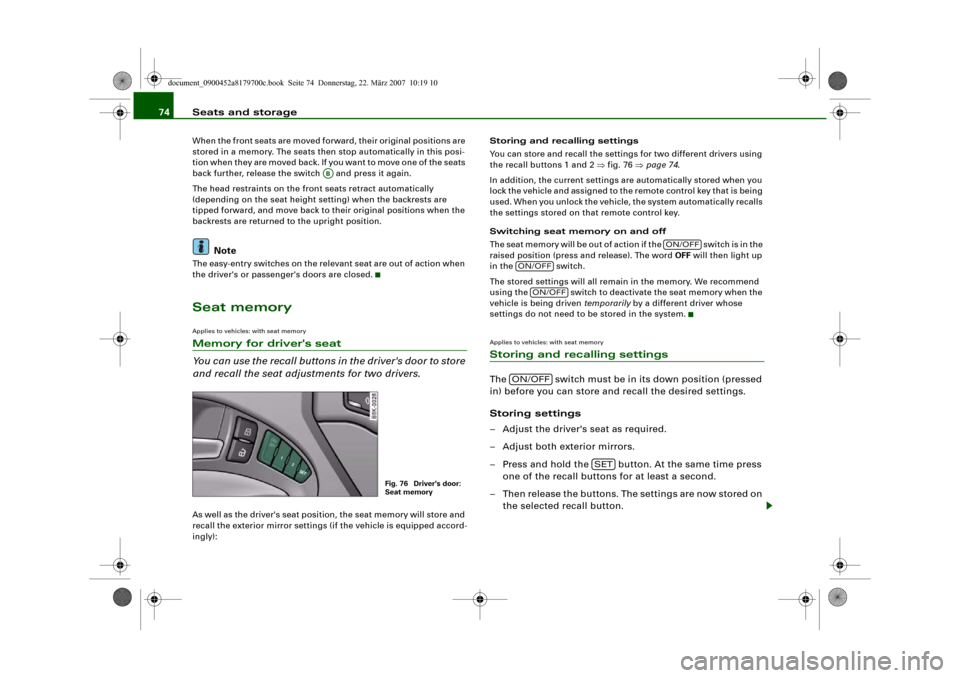 AUDI A5 2008 8T / 1.G Manual PDF Seats and storage 74When the front seats are moved forward, their original positions are 
stored in a memory. The seats then stop automatically in this posi-
tion when they are moved back. If you want