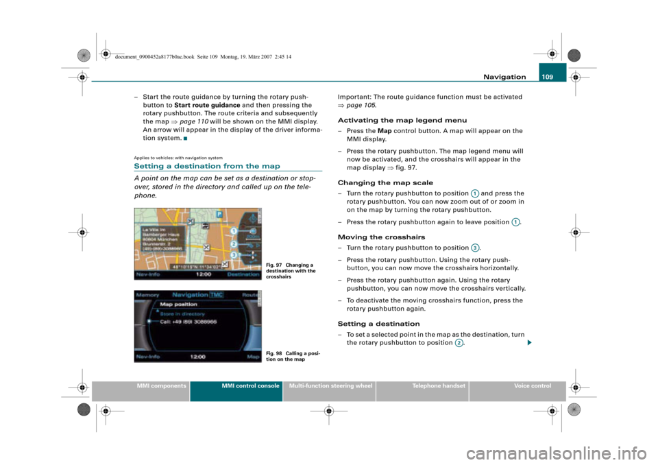 AUDI Q5 2008 1.G Infotainment MMI Operating Manual Navigation109
MMI componentsMMI control consoleMulti-function steering wheelTelephone handsetVoice control
– Start the route guidance by turning the rotary push-
button to Start route guidance and t
