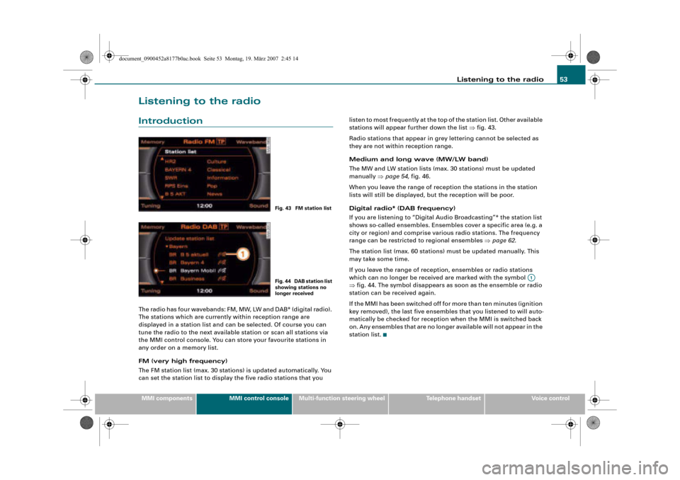 AUDI A8 2008 D3 / 2.G Infotainment MMI Operating Manual Listening to the radio53
MMI componentsMMI control consoleMulti-function steering wheelTelephone handsetVoice control
Listening to the radio
Introduction
The radio has four wavebands: FM, MW, LW and D