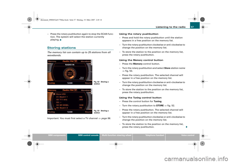 AUDI A4 2008 B8 / 4.G Infotainment MMI Operating Manual Listening to the radio57
MMI componentsMMI control consoleMulti-function steering wheelTelephone handsetVoice control
– Press the rotary pushbutton again to stop the SCAN func-
tion. The system will