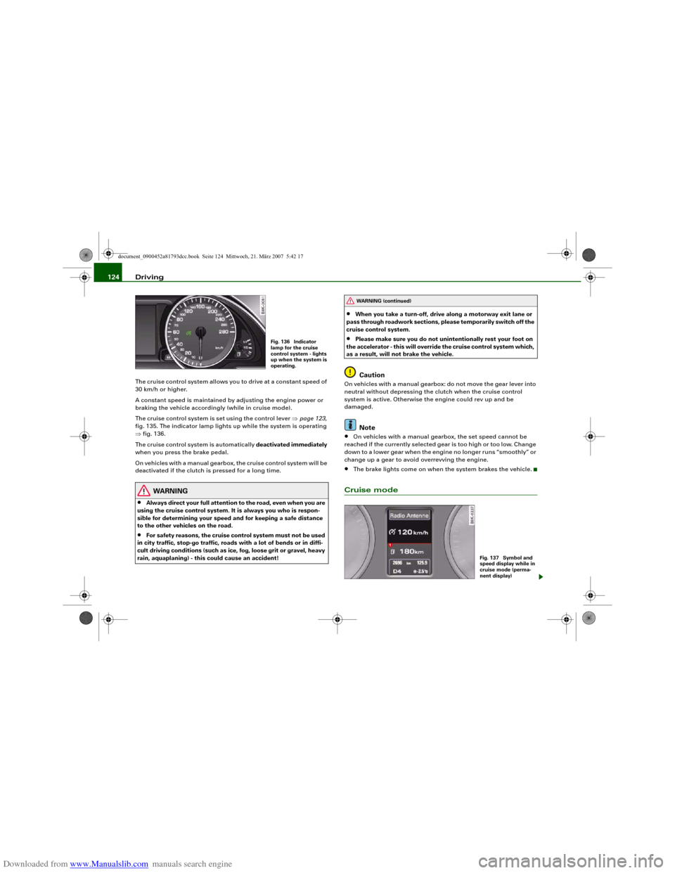 AUDI S5 2008 8T / 1.G Owners Manual Downloaded from www.Manualslib.com manuals search engine Driving 124The cruise control system allows you to drive at a constant speed of
30 km/h or higher.
A constant speed is maintained by adjusting AUDI S5 2008 8T / 1.G Owners Manual Downloaded from www.Manualslib.com manuals search engine Driving 124The cruise control system allows you to drive at a constant speed of
30 km/h or higher.
A constant speed is maintained by adjusting