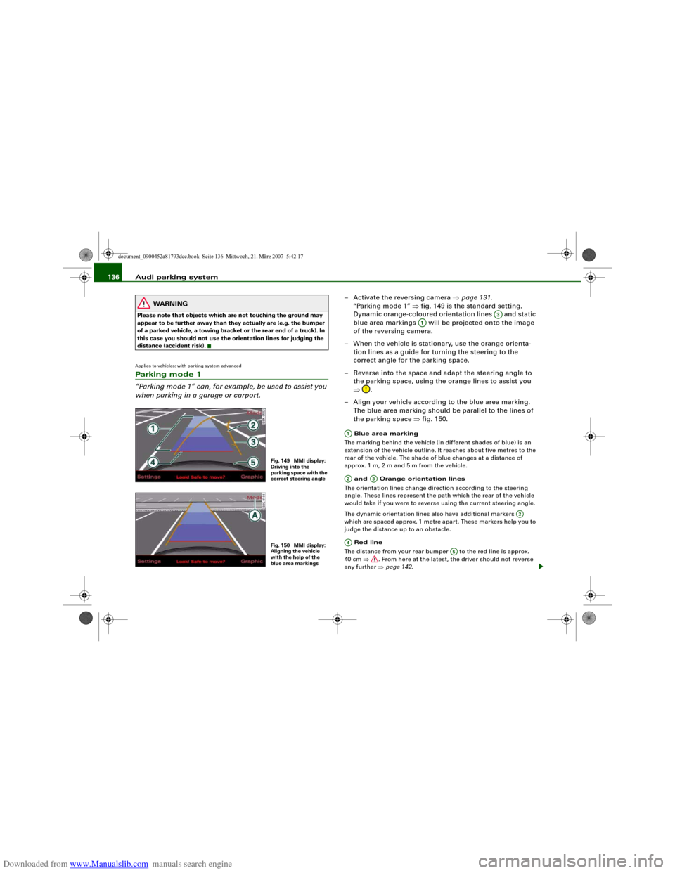 AUDI S5 2008 8T / 1.G Owners Manual Downloaded from www.Manualslib.com manuals search engine Audi parking system 136
WARNING
Please note that objects which are not touching the ground may 
appear to be further away than they actually ar