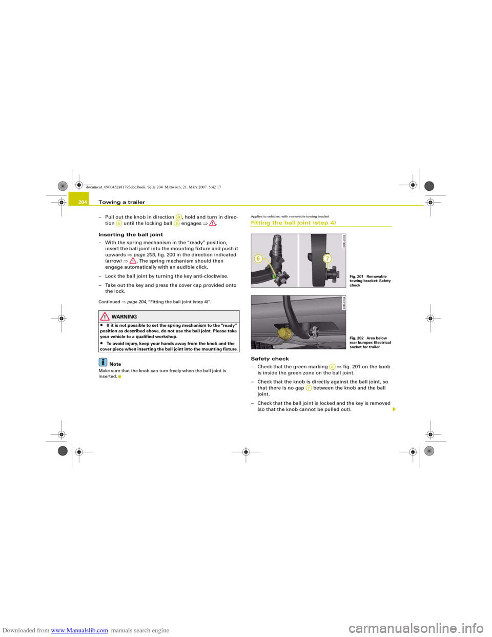 AUDI S5 2008 8T / 1.G Owners Manual Downloaded from www.Manualslib.com manuals search engine Towing a trailer 204
– Pull out the knob in direction  , hold and turn in direc-
tion   until the locking ball   engages ⇒.
Inserting the b