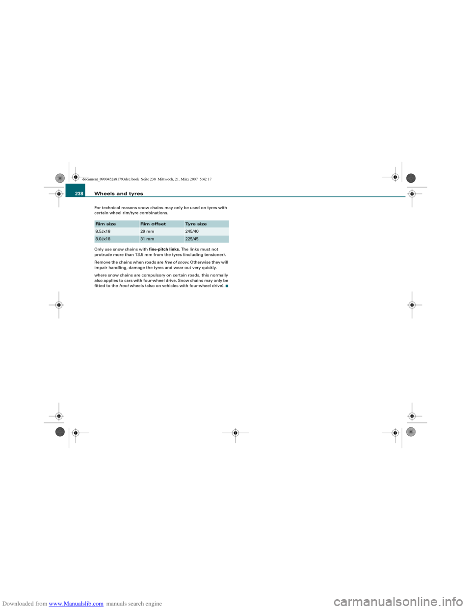 AUDI S5 2008 8T / 1.G Owners Manual Downloaded from www.Manualslib.com manuals search engine Wheels and tyres 238For technical reasons snow chains may only be used on tyres with 
certain wheel rim/tyre combinations.
Only use snow chains