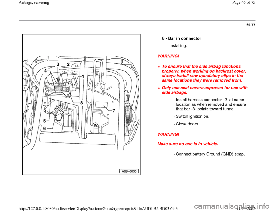 AUDI A4 1995 B5 / 1.G Airbag Service Workshop Manual 69-77
 
  
WARNING! 
WARNING! 
Make sure no one is in vehicle.  8 - 
Bar in connector 
  Installing:
 
To ensure that the side airbag functions 
properly, when working on backrest cover, 
always insta