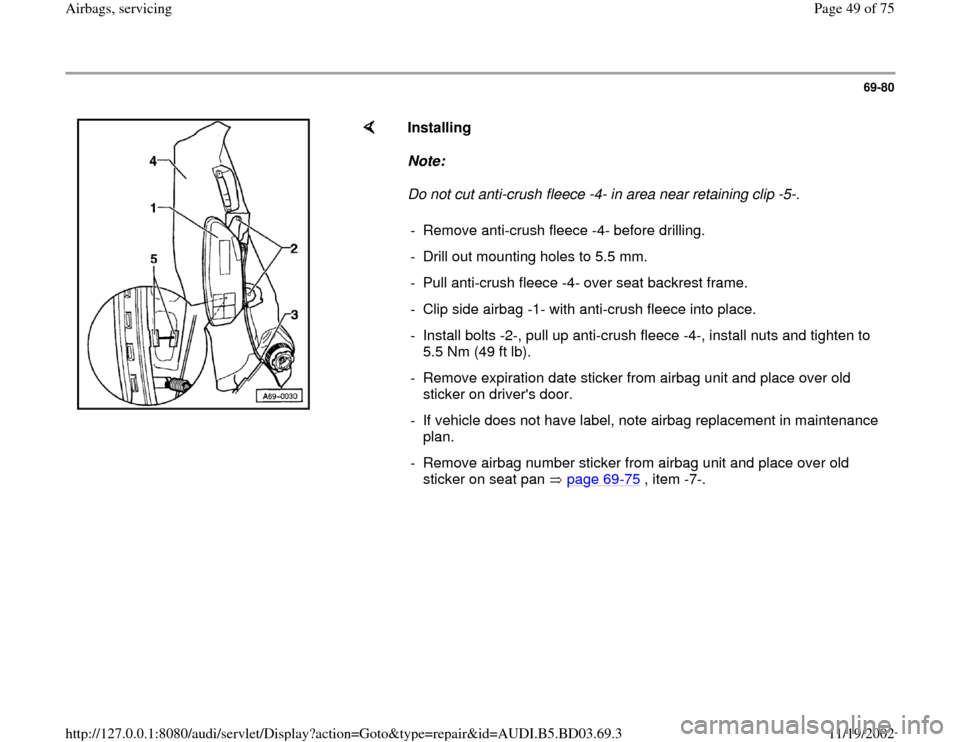 AUDI A4 1996 B5 / 1.G Airbag Service Service Manual 69-80
 
    
Installing  
Note:  
Do not cut anti-crush fleece -4- in area near retaining clip -5-. 
-  Remove anti-crush fleece -4- before drilling.
-  Drill out mounting holes to 5.5 mm.
-  Pull ant