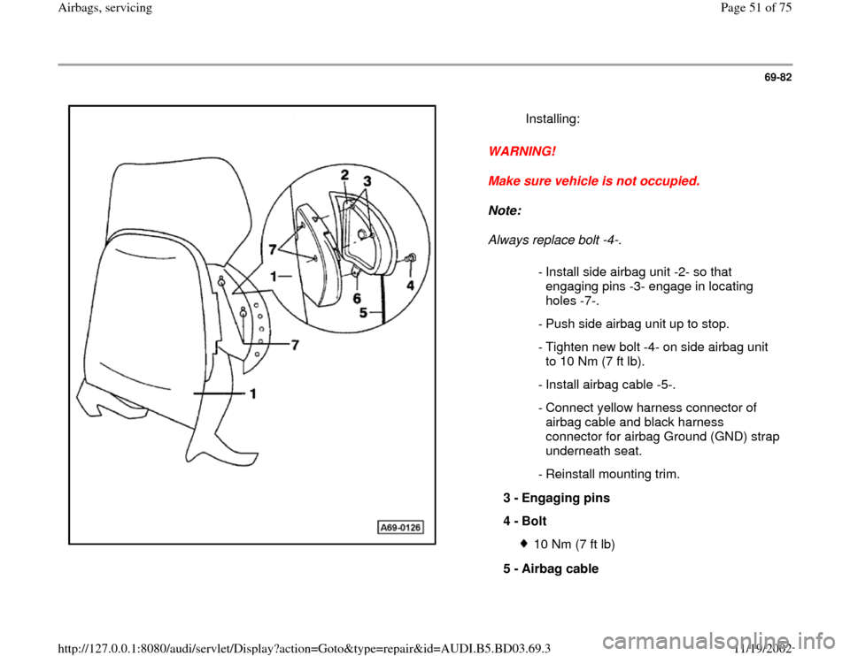 AUDI A4 1997 B5 / 1.G Airbag Service Repair Manual 69-82
 
  
WARNING! 
Make sure vehicle is not occupied. 
Note:  
Always replace bolt -4-.    Installing:
 - Install side airbag unit -2- so that 
engaging pins -3- engage in locating 
holes -7-. 
  - 