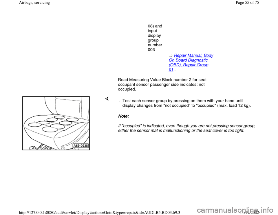 AUDI A4 2000 B5 / 1.G Airbag Service Repair Manual 08) and 
input 
display 
group 
number 
003 
       Repair Manual, Body 
On Board Diagnostic (OBD), Repair Group 01
 . 
      Read Measuring Value Block number 2 for seat 
occupant sensor passenger si