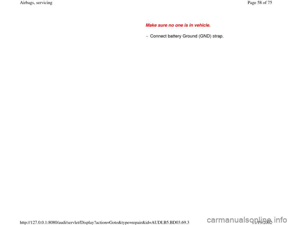 AUDI A4 1998 B5 / 1.G Airbag Service User Guide Make sure no one is in vehicle. 
-  Connect battery Ground (GND) strap.
Pa
ge 58 of 75 Airba
gs, servicin
g
11/19/2002 htt
p://127.0.0.1:8080/audi/servlet/Dis
play?action=Goto&t
yp
e=re
pair&id=AUDI.B