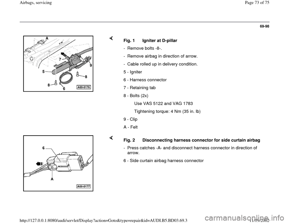 AUDI A4 1998 B5 / 1.G Airbag Service Manual PDF 69-98
 
    
Fig. 1  Igniter at D-pillar 
- Remove bolts -8-.
-  Remove airbag in direction of arrow.
-  Cable rolled up in delivery condition.
5 - Igniter
6 - Harness connector
7 - Retaining tab
8 - 