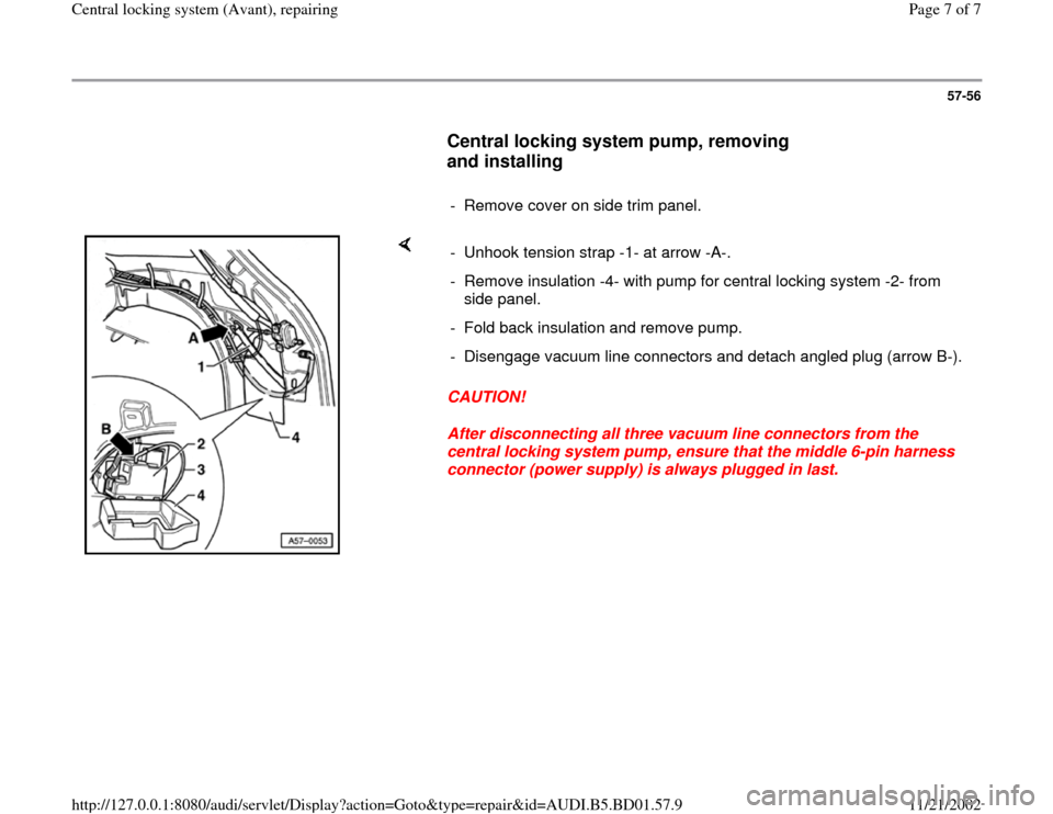 AUDI A4 1997 B5 / 1.G Central Locking System Avant Repairing Workshop Manual 57-56
      
Central locking system pump, removing 
and installing
 
     
-  Remove cover on side trim panel.
    
CAUTION! 
After disconnecting all three vacuum line connectors from the 
central loc