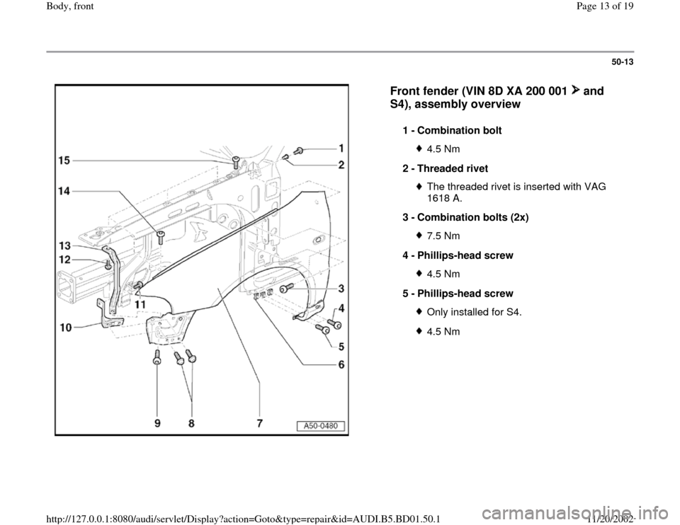 AUDI A4 1997 B5 / 1.G Front End User Guide 50-13
 
  
Front fender (VIN 8D XA 200 001   and 
S4), assembly overview
 
1 - 
Combination bolt 
4.5 Nm
2 - 
Threaded rivet The threaded rivet is inserted with VAG 
1618 A. 
3 - 
Combination bolts (2