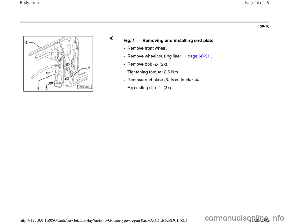 AUDI A4 1997 B5 / 1.G Front End Workshop Manual 50-16
 
    
Fig. 1  Removing and installing end plate
-  Remove front wheel. 
-  Remove wheelhousing liner   page 66
-31
 .
- Remove bolt -2- (2x). 
   Tightening torque: 2.5 Nm 
-  Remove end plate 