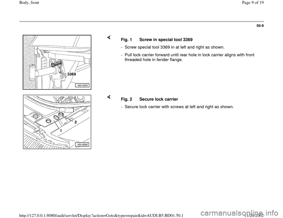AUDI A4 1998 B5 / 1.G Front End Workshop Manual 50-9
 
    
Fig. 1  Screw in special tool 3369
-  Screw special tool 3369 in at left and right as shown.
-  Pull lock carrier forward until rear hole in lock carrier aligns with front 
threaded hole i