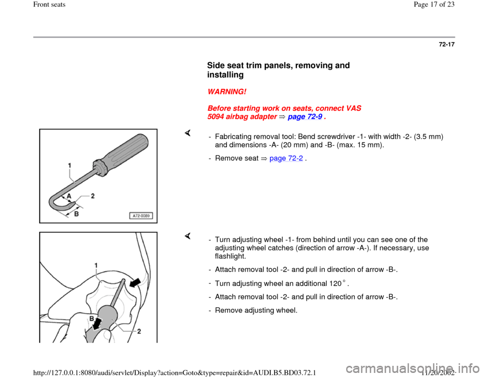 AUDI A4 1997 B5 / 1.G Front Seats User Guide 72-17
      
Side seat trim panels, removing and 
installing
 
     
WARNING! 
     
Before starting work on seats, connect VAS 
5094 airbag adapter   page 72
-9 . 
    
-  Fabricating removal tool: B