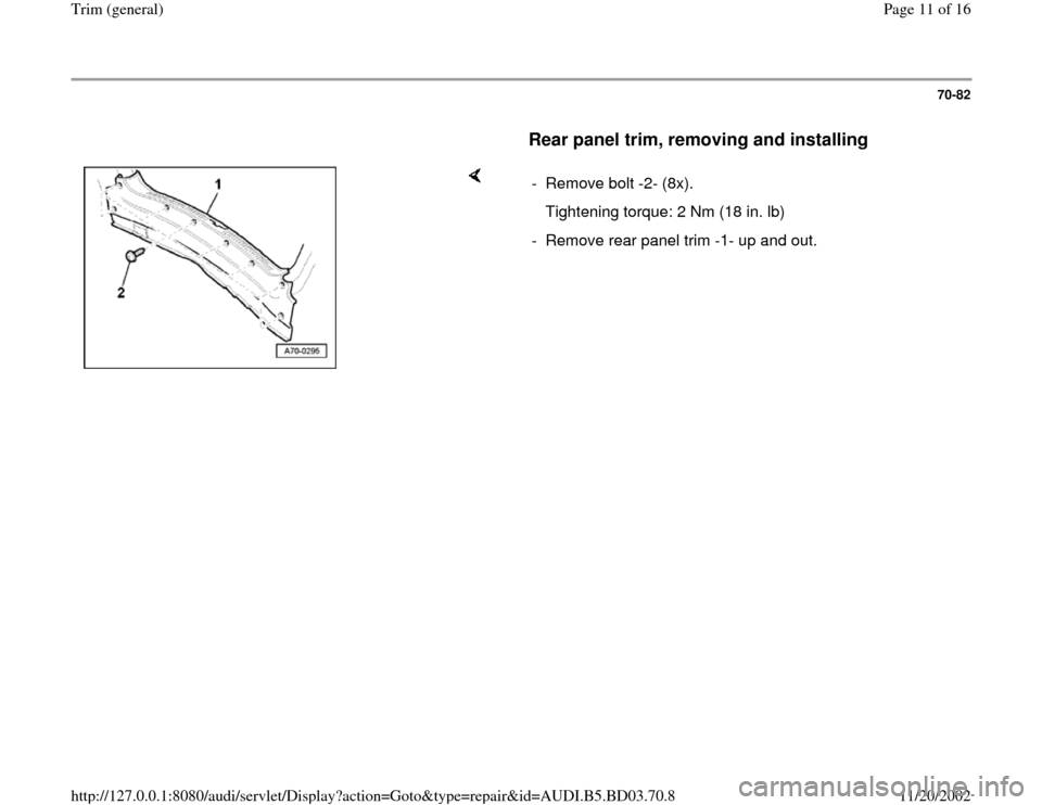 AUDI A4 1999 B5 / 1.G General Trim User Guide 70-82
      
Rear panel trim, removing and installing
 
    
-  Remove bolt -2- (8x).
   Tightening torque: 2 Nm (18 in. lb)
-  Remove rear panel trim -1- up and out.
Pa
ge 11 of 16 Trim 
(g
eneral
)
