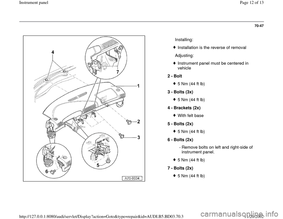 AUDI A4 1998 B5 / 1.G Instrument Panel User Guide 70-47
 
  
  Installing:
Installation is the reverse of removal
  Adjusting:Instrument panel must be centered in 
vehicle 
2 - 
Bolt 5 Nm (44 ft lb)
3 - 
Bolts (3x) 5 Nm (44 ft lb)
4 - 
Brackets (2x) 