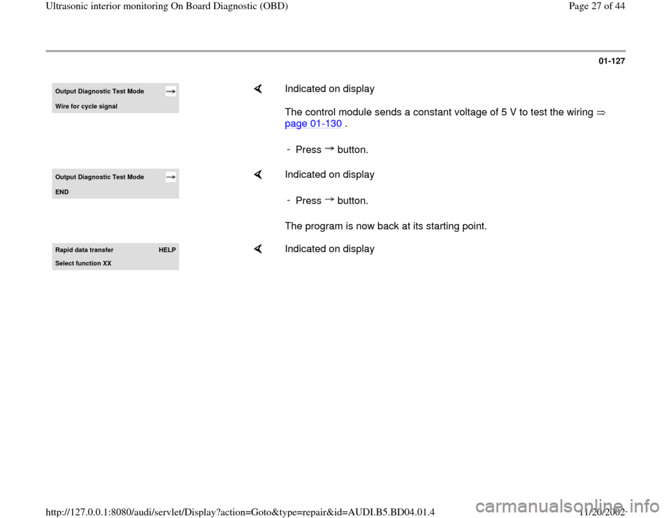 AUDI A4 1997 B5 / 1.G Interior Monitor Owners Manual 01-127
 
Output Diagnostic Test Mode Wire for c
ycle si
gnal
    
Indicated on display  
The control module sends a constant voltage of 5 V to test the wiring   
page 01
-130
 .  
- 
Press  button.
Ou