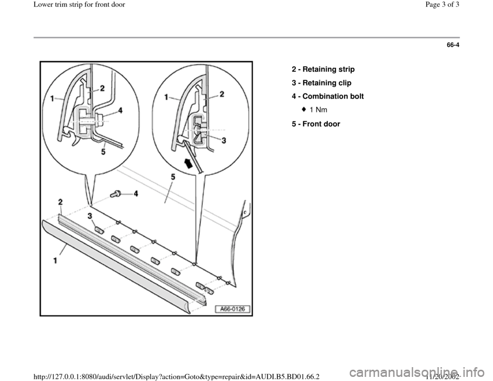 AUDI A4 1995 B5 / 1.G Lower Trim Strip Front Door Workshop Manual 66-4
 
  
2 - 
Retaining strip 
3 - 
Retaining clip 
4 - 
Combination bolt 
1 Nm
5 - 
Front door 
Pa
ge 3 of 3 Lower trim stri
p for front doo
r
11/20/2002 htt
p://127.0.0.1:8080/audi/servlet/Dis
play