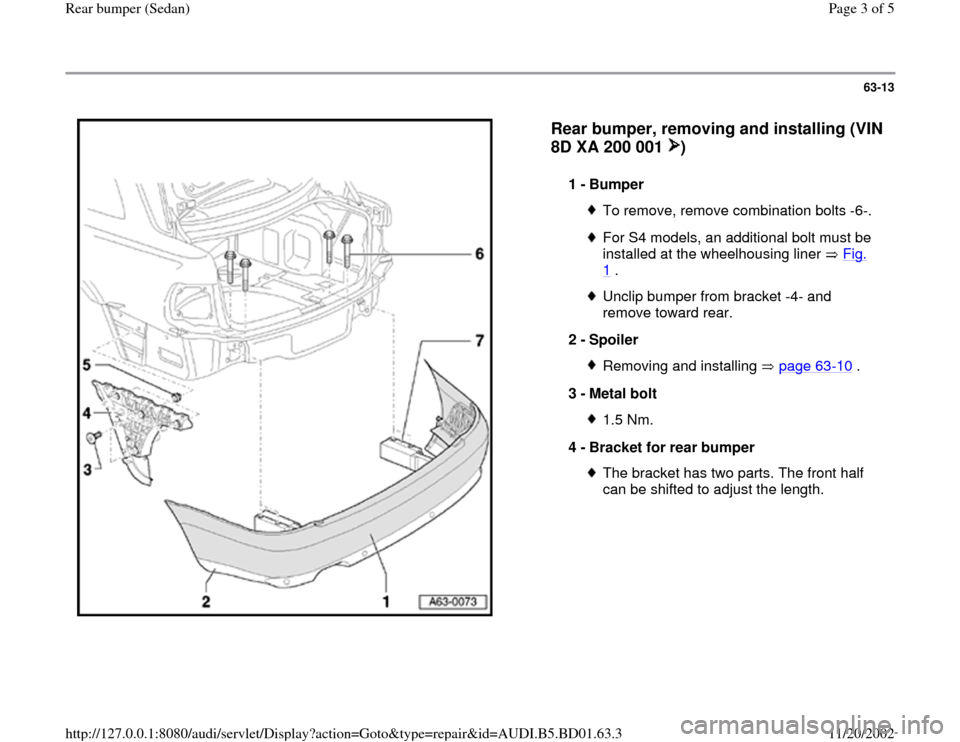 AUDI A4 1998 B5 / 1.G Rear Bumper Workshop Manual 63-13
 
  
Rear bumper, removing and installing (VIN 
8D XA 200 001  )
 
1 - 
Bumper 
To remove, remove combination bolts -6-.For S4 models, an additional bolt must be 
installed at the wheelhousing l