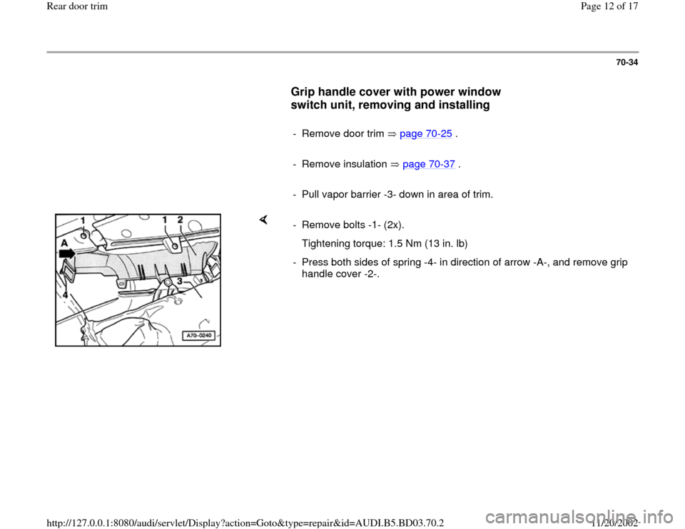 AUDI A4 1997 B5 / 1.G Rear Door Trim Workshop Manual 70-34
      
Grip handle cover with power window 
switch unit, removing and installing
 
     
-  Remove door trim   page 70
-25
 .
     
- Remove insulation   page 70
-37
 .
     
-  Pull vapor barri
