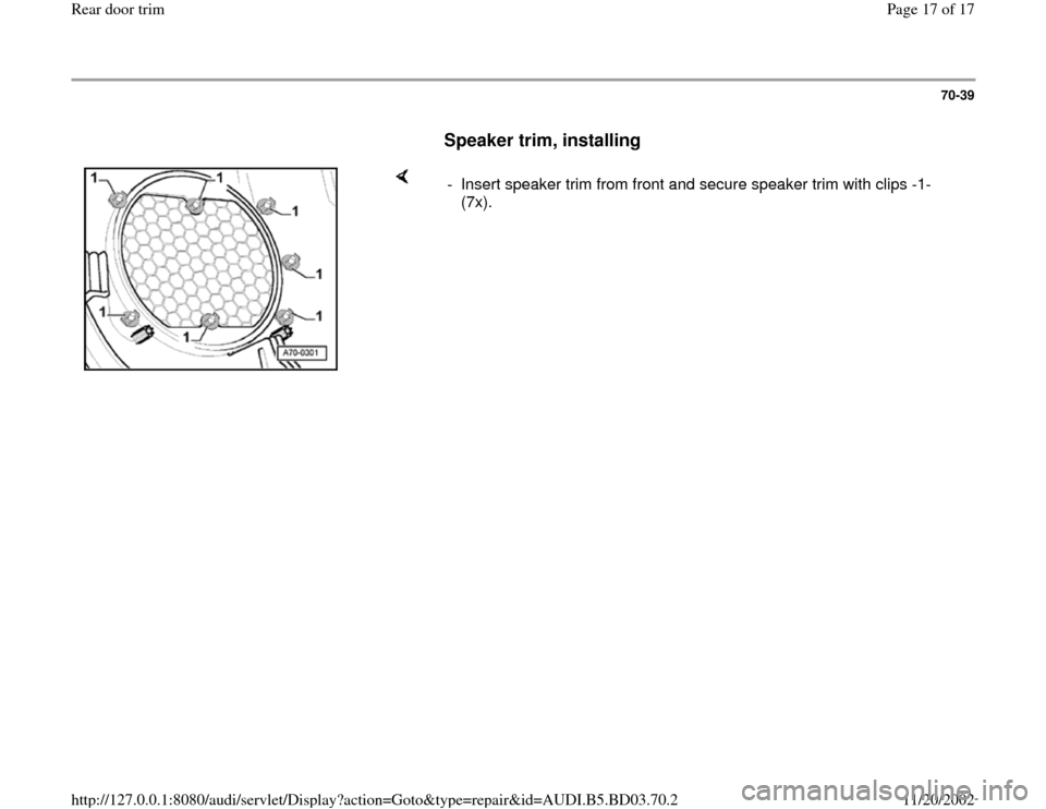 AUDI A4 1995 B5 / 1.G Rear Door Trim User Guide 70-39
      
Speaker trim, installing
 
    
-  Insert speaker trim from front and secure speaker trim with clips -1- 
(7x). 
Pa
ge 17 of 17 Rear door tri
m
11/20/2002 htt
p://127.0.0.1:8080/audi/serv