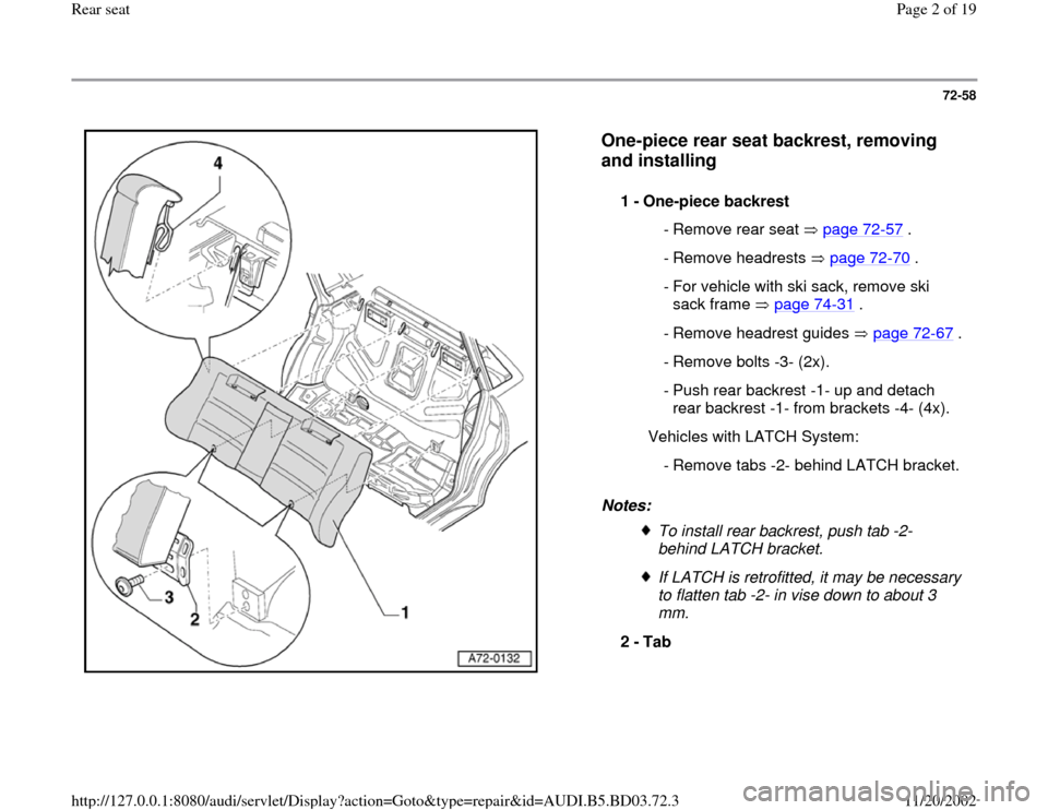 AUDI A4 1998 B5 / 1.G Rear Seats Workshop Manual 72-58
 
  
One-piece rear seat backrest, removing 
and installing
 
Notes:  1 - 
One-piece backrest 
 - Remove rear seat  page 72
-57
 .
 - Remove headrests  page 72
-70
 .
 - For vehicle with ski sac