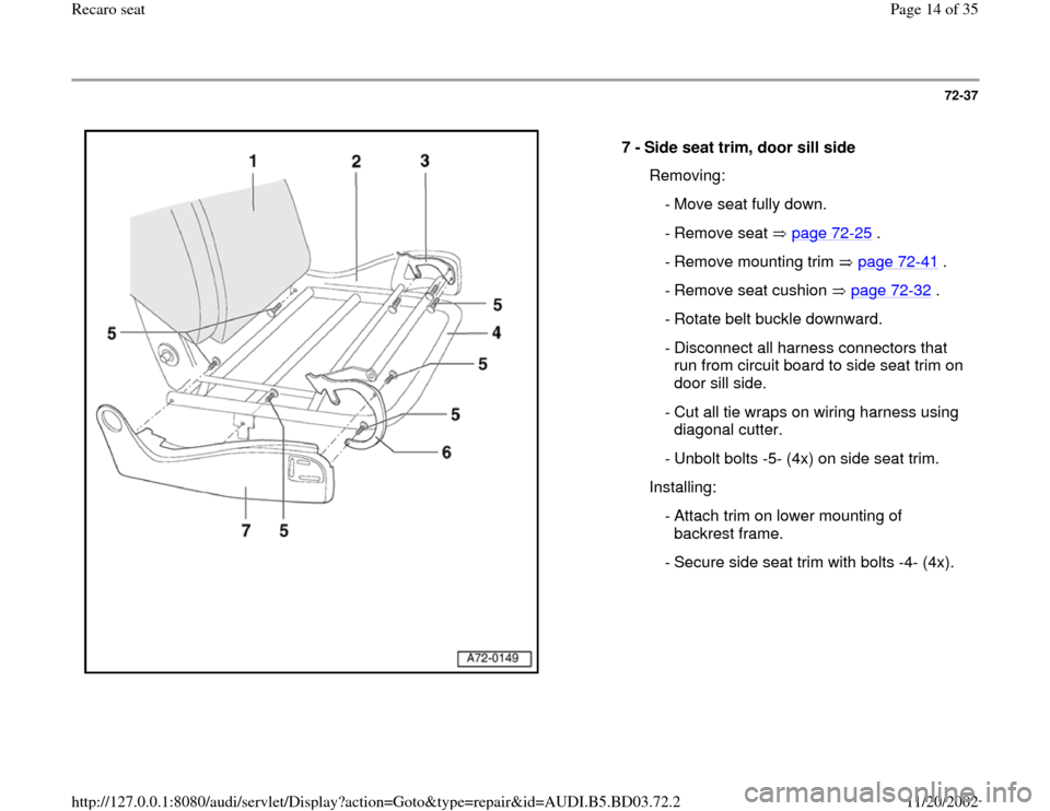 AUDI A4 1998 B5 / 1.G Recaro Seats User Guide 72-37
 
  
7 - 
Side seat trim, door sill side 
  Removing:
  - Move seat fully down.
 - Remove seat  page 72
-25
 .
  - Remove mounting trim   page 72
-41
 .
  - Remove seat cushion   page 72
-32
 .
