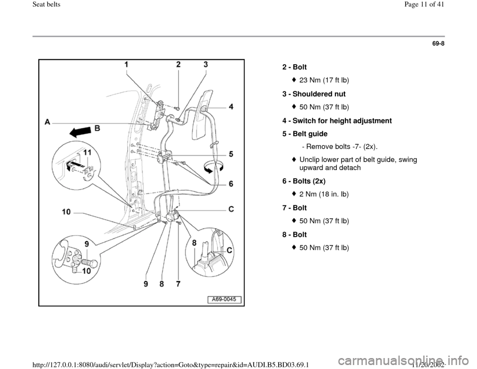AUDI A4 1998 B5 / 1.G Seatbelts Workshop Manual 69-8
 
  
2 - 
Bolt 
23 Nm (17 ft lb)
3 - 
Shouldered nut 50 Nm (37 ft lb)
4 - 
Switch for height adjustment 
5 - 
Belt guide 
 - Remove bolts -7- (2x).Unclip lower part of belt guide, swing 
upward a