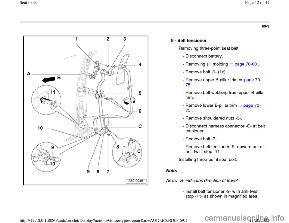 AUDI A4 1995 B5 / 1.G Seatbelts Workshop Manual 69-9
 
  
Note:  
Arrow -B- indicates direction of travel.  9 - 
Belt tensioner 
  Removing three-point seat belt:
 - Disconnect battery.
  - Removing sill molding   page 70
-80
 .
 - Remove bolt -9- 