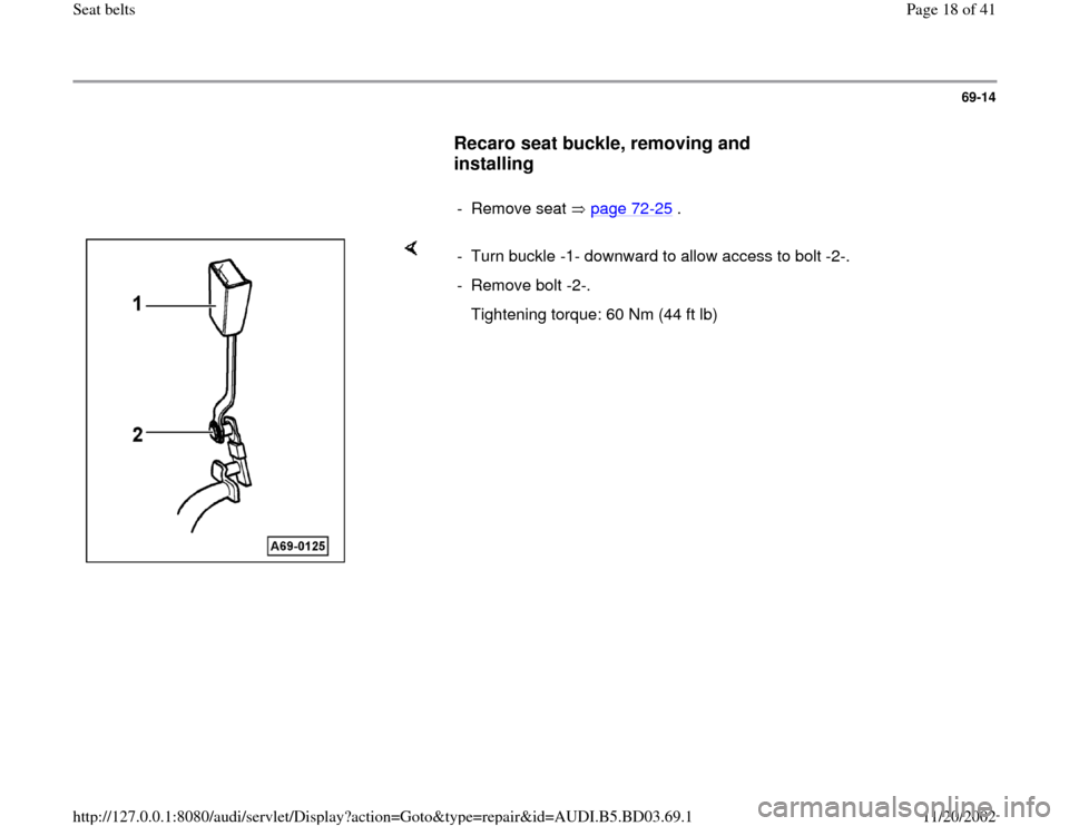 AUDI A4 1999 B5 / 1.G Seatbelts User Guide 69-14
      
Recaro seat buckle, removing and 
installing
 
     
- Remove seat   page 72
-25
 .
    
-  Turn buckle -1- downward to allow access to bolt -2-.
- Remove bolt -2-.
   Tightening torque: 