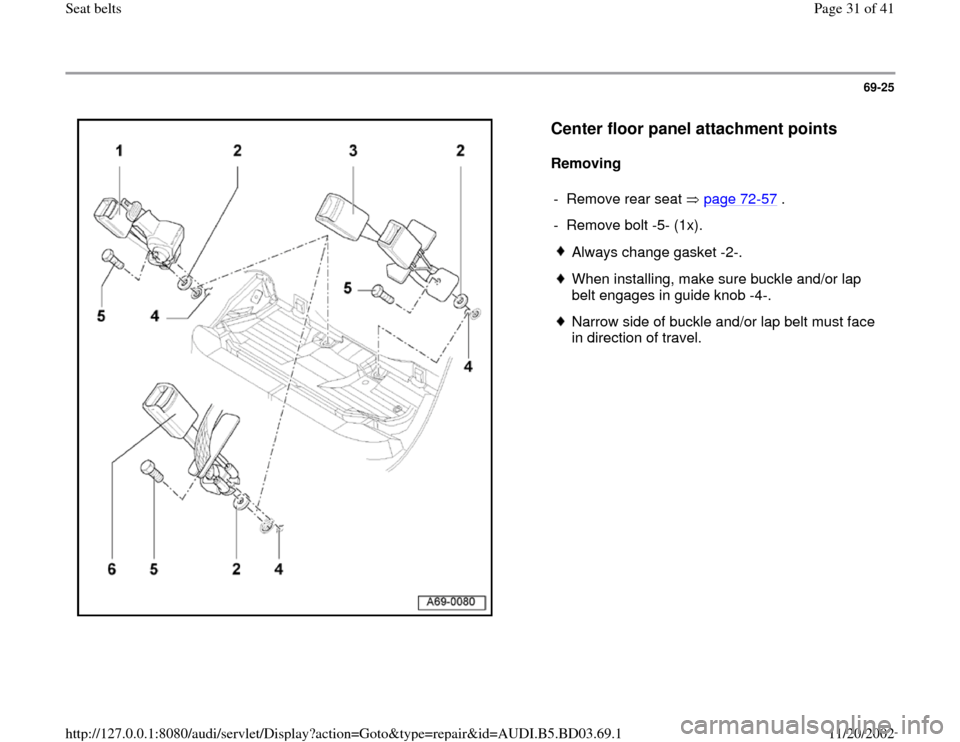 AUDI A4 2000 B5 / 1.G Seatbelts Owners Guide 69-25
 
  
Center floor panel attachment points
 
Removing  
- Remove rear seat   page 72
-57
 .
-  Remove bolt -5- (1x).
 
Always change gasket -2-.
 When installing, make sure buckle and/or lap 
bel